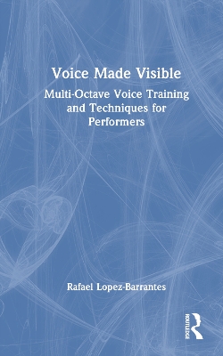 Voice Made Visible: Multi-Octave Voice Training and Techniques for Performers book