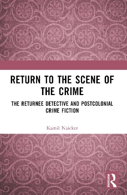 Return to the Scene of the Crime: The Returnee Detective and Postcolonial Crime Fiction book