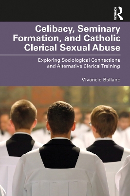 Celibacy, Seminary Formation, and Catholic Clerical Sexual Abuse: Exploring Sociological Connections and Alternative Clerical Training by Vivencio O. Ballano