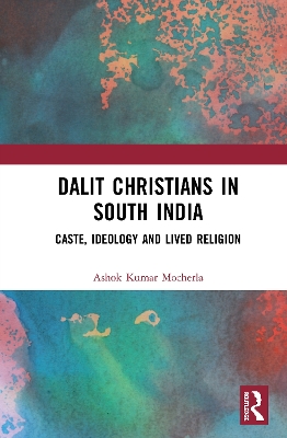 Dalit Christians in South India: Caste, Ideology and Lived Religion by Ashok Kumar Mocherla