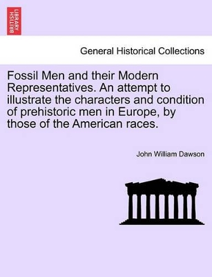 Fossil Men and Their Modern Representatives. an Attempt to Illustrate the Characters and Condition of Prehistoric Men in Europe, by Those of the American Races. book