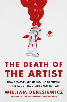 The Death of the Artist: How Creators Are Struggling to Survive in the Age of Billionaires and Big Tech by William Deresiewicz