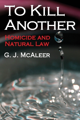 To Kill Another: Homicide and Natural Law by Graham McAleer