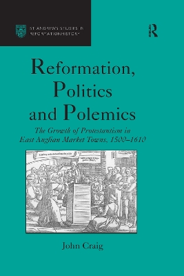Reformation, Politics and Polemics: The Growth of Protestantism in East Anglian Market Towns, 1500–1610 by John Craig