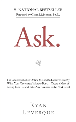 Ask: The Counterintuitive Online Method to Discover Exactly What Your Customers Want to Buy . . . Create a Mass of Raving Fans . . . and Take Any Business to the Next Level book
