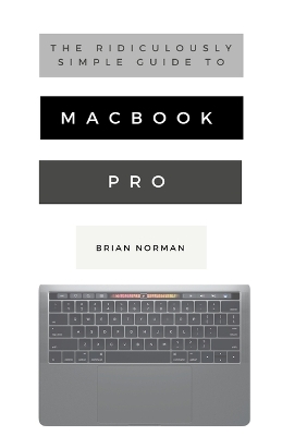 The Ridiculously Simple Guide to MacBook Pro With Touch Bar: A Practical Guide to Getting Started With the Next Generation of MacBook Pro and MacOS Mojave (Version 10.14) book