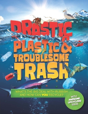 Drastic Plastic and Troublesome Trash: What's the Big Deal with Rubbish and How Can You Recycle? book