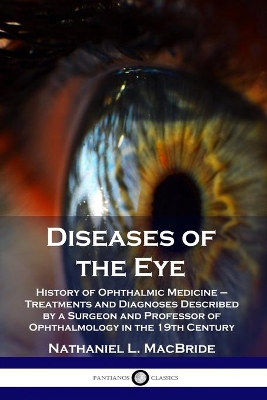 Diseases of the Eye: History of Ophthalmic Medicine - Treatments and Diagnoses Described by a Surgeon and Professor of Ophthalmology in the 19th Century book