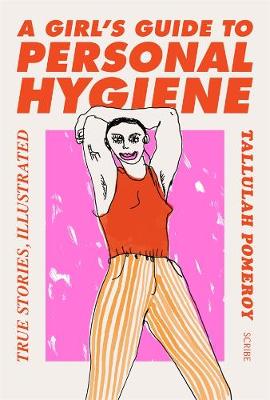 A A Girl's Guide to Personal Hygiene: true stories, illustrated by Tallulah Pomeroy