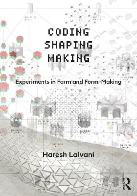 Coding, Shaping, Making: Experiments in Form and Form-Making by Haresh Lalvani