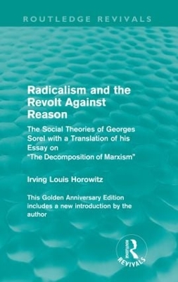 Radicalism and the Revolt Against Reason (Routledge Revivals): The Social Theories of Georges Sorel with a Translation of his Essay on the Decomposition of Marxism by Irving Louis Horowitz