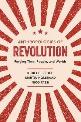 Anthropologies of Revolution: Forging Time, People, and Worlds book