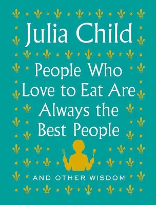 People Who Love to Eat Are Always the Best People: And Other Wisdom book