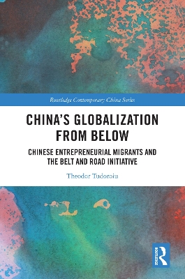 China's Globalization from Below: Chinese Entrepreneurial Migrants and the Belt and Road Initiative by Theodor Tudoroiu