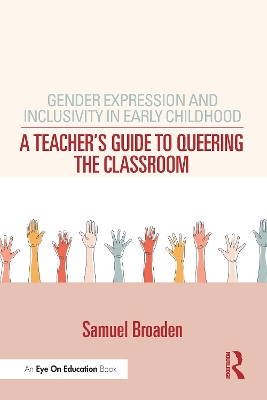 Gender Expression and Inclusivity in Early Childhood: A Teacher's Guide to Queering the Classroom by Samuel Broaden