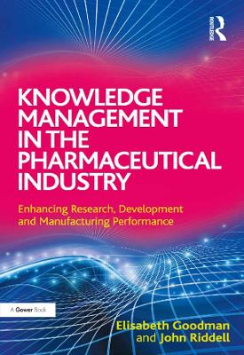 Knowledge Management in the Pharmaceutical Industry: Enhancing Research, Development and Manufacturing Performance by Elisabeth Goodman