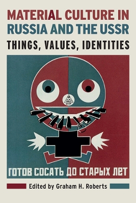 Material Culture in Russia and the USSR: Things, Values, Identities by Graham H. Roberts