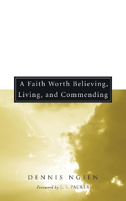 A Faith Worth Believing, Living, and Commending by Dennis Ngien