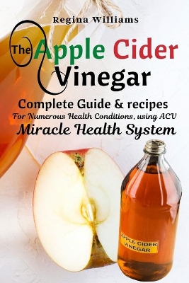 The Apple Cider Vinegar Complete Guide & recipes for Numerous Health Conditions, using ACV Miracle Health System book