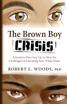 The Brown Boy Crisis: Educators Must Step Up to Meet the Challenges of Educating Non-White Males book