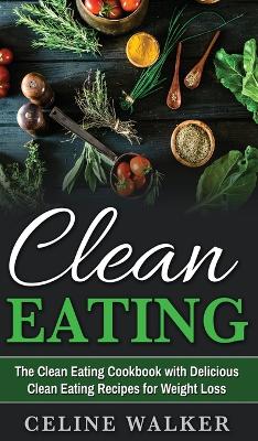 Clean Eating: The Clean Eating Cookbook with Delicious Clean Eating Recipes for Weight Loss book