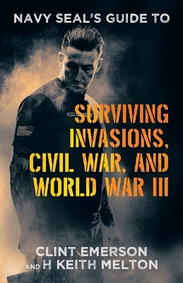 Navy SEAL's Guide to Surviving Invasions, Civil War, and World War III by Clint Emerson