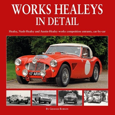 Works Healeys In Detail: Healey, Nash-Healey and Austin-Healey works competition entrants, car by car by Graham Robson