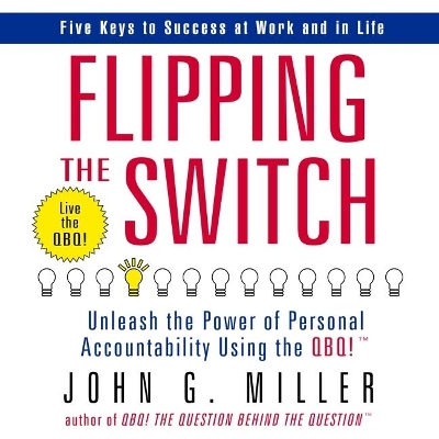 Flipping the Switch: Unleash the Power of Personal Accountability Using the Qbq! by John G Miller