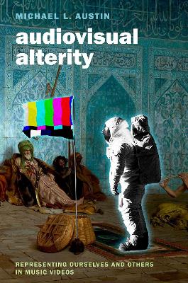 Audiovisual Alterity: Representing Ourselves and Others in Music Videos by Michael L. Austin