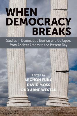 When Democracy Breaks: Studies in Democratic Erosion and Collapse, from Ancient Athens to the Present Day by Archon Fung