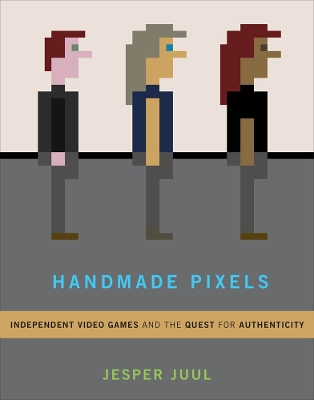 Handmade Pixels: Independent Video Games and the Quest for Authenticity book