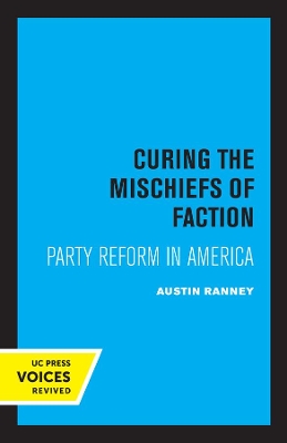 Curing the Mischiefs of Faction: Party Reform in America by Austin Ranney