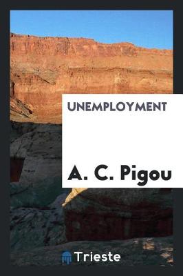 Unemployment by A C Pigou