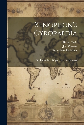 Xenophon's Cyropaedia: Or, Institution of Cyrus, and the Helenics by Xenophon