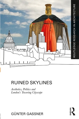 Ruined Skylines: Aesthetics, Politics and London's Towering Cityscape by Günter Gassner
