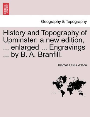 History and Topography of Upminster: A New Edition, ... Enlarged ... Engravings ... by B. A. Branfill. book