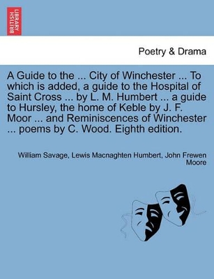 A Guide to the ... City of Winchester ... to Which Is Added, a Guide to the Hospital of Saint Cross ... by L. M. Humbert ... a Guide to Hursley, the Home of Keble by J. F. Moor ... and Reminiscences of Winchester ... Poems by C. Wood. Eighth Edition. book