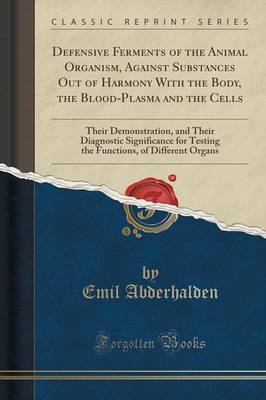 Defensive Ferments of the Animal Organism, Against Substances Out of Harmony with the Body, the Blood-Plasma and the Cells: Their Demonstration, and Their Diagnostic Significance for Testing the Functions, of Different Organs (Classic Reprint) book