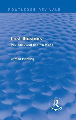 Routledge Revivals: Lost Illusions (1974): Paul Léautaud and his World by James Harding