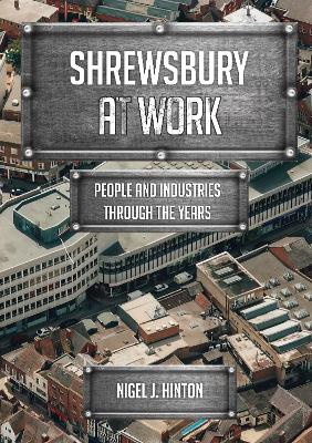 Shrewsbury At Work by Nigel J. Hinton