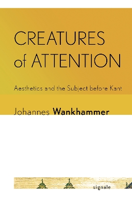 Creatures of Attention: Aesthetics and the Subject before Kant by Johannes Wankhammer