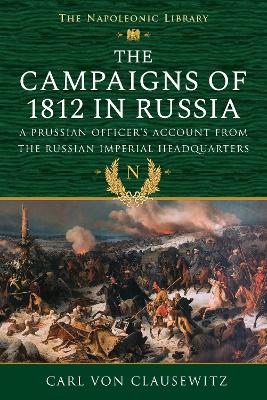 The The Campaigns of 1812 in Russia: A Prussian Officer's Account From the Russian Imperial Headquarters by Carl von Clausewitz