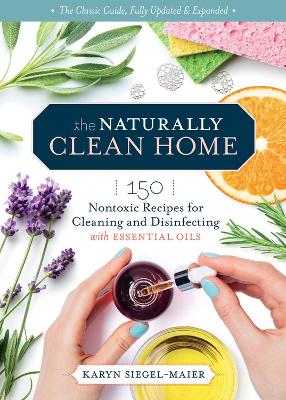 The Naturally Clean Home, 3rd Edition: 150 Nontoxic Recipes for Cleaning and Disinfecting with Essential Oils book