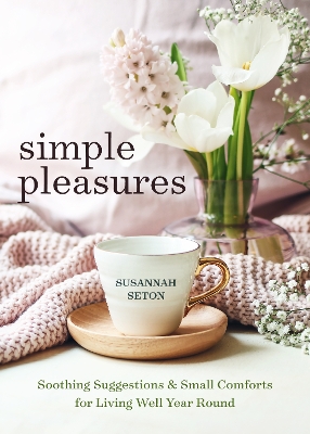 Simple Pleasures: Soothing Suggestions and Small Comforts for Living Well Year Round by Susannah Seton