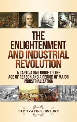 The Enlightenment and Industrial Revolution: A Captivating Guide to the Age of Reason and a Period of Major Industrialization by Captivating History