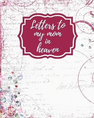 Letters To My Mom In Heaven: Wonderful Mom Heart Feels Treasure Keepsake Memories Grief Journal Our Story Dear Mom For Daughters For Sons by Patricia Larson
