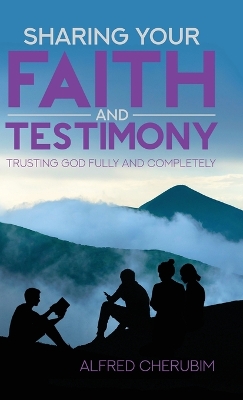 Sharing Your Faith and Testimony: Trusting God Fully and Completely by Alfred Cherubim