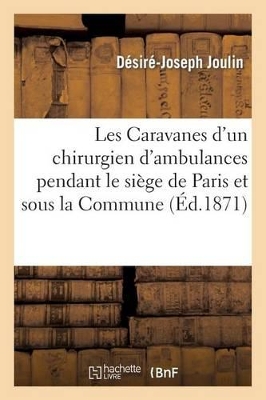 Les Caravanes d'Un Chirurgien d'Ambulances Pendant Le Si�ge de Paris Et Sous La Commune by D�sir� Joseph Joulin