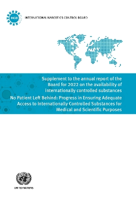 Supplement to the Annual Report of the Board for 2022 on the Availability of Internationally Controlled Substances: No Patient Left Behind: Progress in Ensuring Adequate Access to Internationally Controlled Substances for Medical and Scientific Purposes book