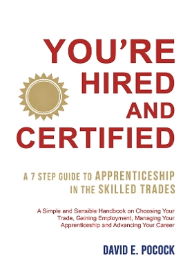 You’re Hired and Certified: A 7 Step Guide to Apprenticeship in the Skilled Trades book